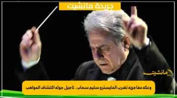 وعكة مفاجئة تضرب المايسترو سليم سحاب.. تأجيل جولة اكتشاف المواهب